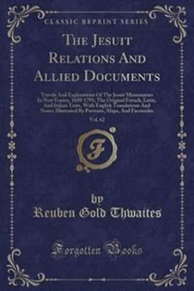 The Jesuit Relations And Allied Documents, Vol. 62: Travels And Explorations Of The Jesuit Missionaries In New France, 1610-1791; The Original French,