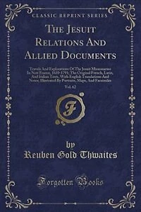 The Jesuit Relations And Allied Documents, Vol. 62: Travels And Explorations Of The Jesuit Missionaries In New France, 1610-1791; The Original French,