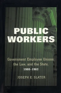 Public Workers: Government Employee Unions, the Law, and State, 1900–1962