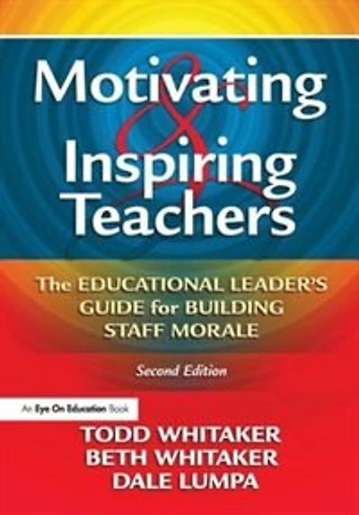 Motivating and Inspiring Teachers: The Educational Leader's Guide for Building Staff Morale