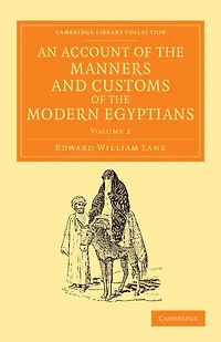 An Account of the Manners and Customs of the Modern Egyptians: Written in Egypt during the Years 1833, –34, and –35, Partly from Notes Made during a Former Visit to that Country in the Years 1825, –26, –27 and –28
