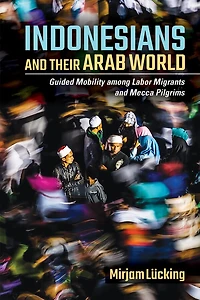 Indonesians and Their Arab World: Guided Mobility among Labor Migrants Mecca Pilgrims
