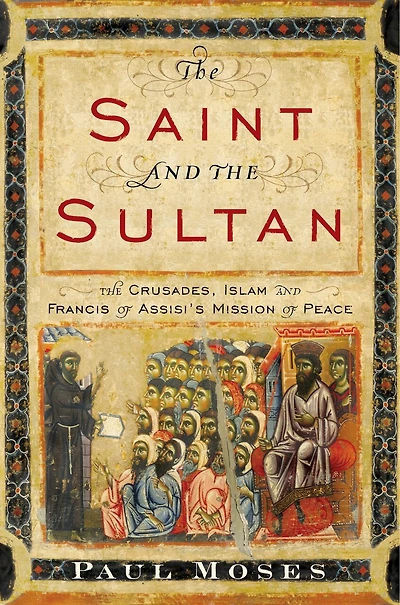 The Saint and Sultan: Crusades, Islam, Francis of Assisi's Mission Peace