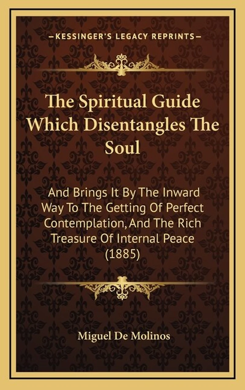 The Spiritual Guide Which Disentangles The Soul: And Brings It By The Inward Way To The Getting Of Perfect Contemplation, And The Rich Treasure Of Internal Peace (1885)