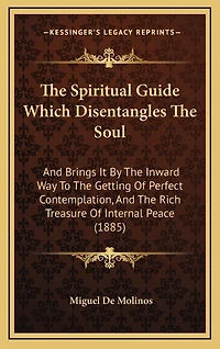 The Spiritual Guide Which Disentangles The Soul: And Brings It By The Inward Way To The Getting Of Perfect Contemplation, And The Rich Treasure Of Internal Peace (1885)