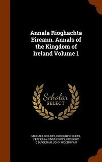 Annala Rioghachta Eireann. Annals of the Kingdom of Ireland Volume 1