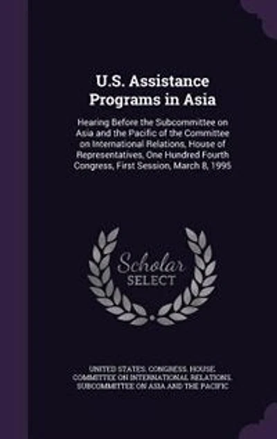 U.S. Assistance Programs Asia: Hearing Before the Subcommittee on Asia and Pacific of Committee International Relations, House Representatives, One Hundred Fourth Congress, First Session, March 8, 1995