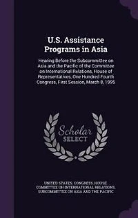 U.S. Assistance Programs Asia: Hearing Before the Subcommittee on Asia and Pacific of Committee International Relations, House Representatives, One Hundred Fourth Congress, First Session, March 8, 1995