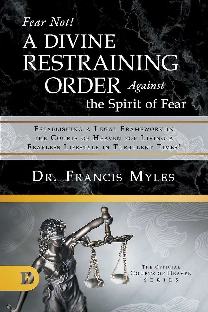 Fear Not! a Divine Restraining Order Against the Spirit of Fear: Establishing Legal Framework Courts Heaven for Living Fearless Lifestyle Turbulent Times!