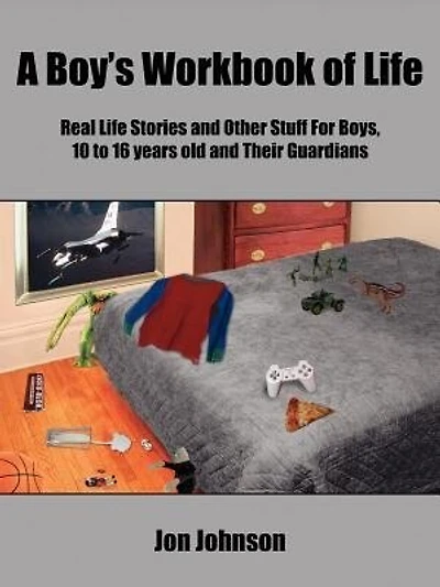 A Boy's Workbook of Life: Real Life Stories and Other Stuff For Boys, 10 to 16 years old and Their Guardians
