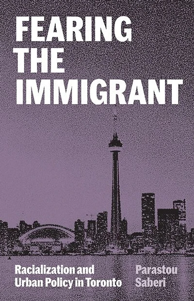 Fearing the Immigrant: Racialization and Urban Policy Toronto