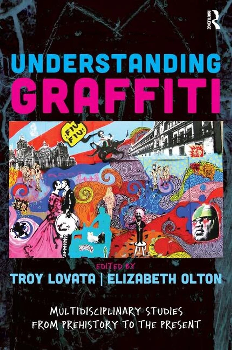 Understanding Graffiti: Multidisciplinary Studies From Prehistory To The Present