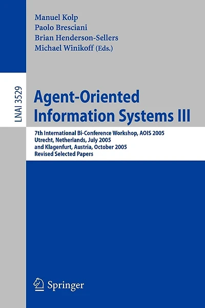 Agent-Oriented Information Systems III: 7th International Bi-Conference Workshop, AOIS 2005, Utrecht, The Netherlands, July 26, 2005, and Klagenfurt, Austria, October 27, 2005, Revised Selected Papers