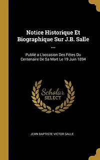 Notice Historique Et Biographique Sur J.B. Salle ...: Publié a L'occasion Des Fêtes Du Centenaire De Sa Mort Le 19 Juin 1894