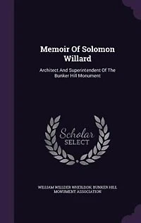 Memoir Of Solomon Willard: Architect And Superintendent Of The Bunker Hill Monument