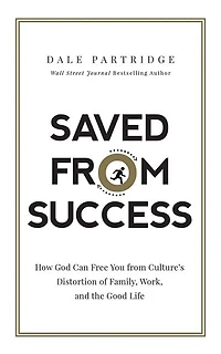 Saved from Success: How God Can Free You from Culture’s Distortion of Family, Work