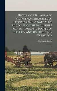 History of St. Paul and Vicinity: A Chronicle of Progress and A Narrative Account of the Industries, Institutions