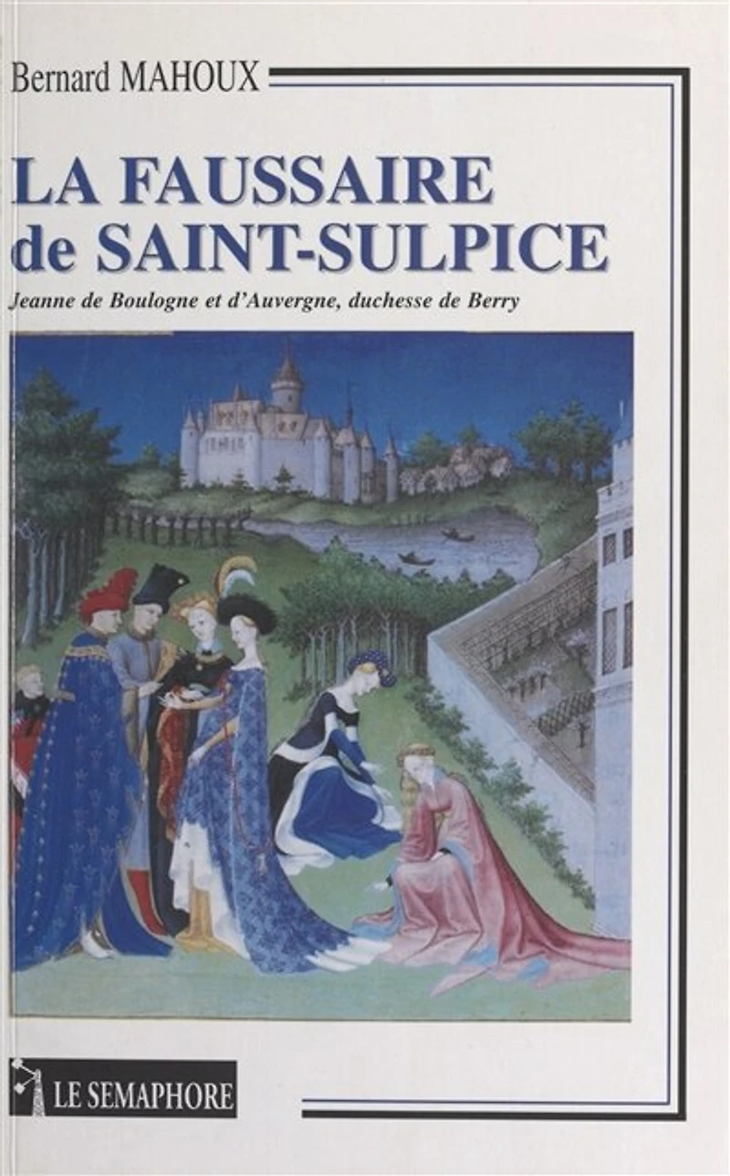 La faussaire de Saint-Sulpice : Jeanne de Boulogne et d'Auvergne, duchesse de Berry