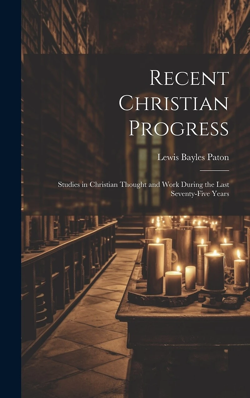 Recent Christian Progress; Studies in Christian Thought and Work During the Last Seventy-five Years