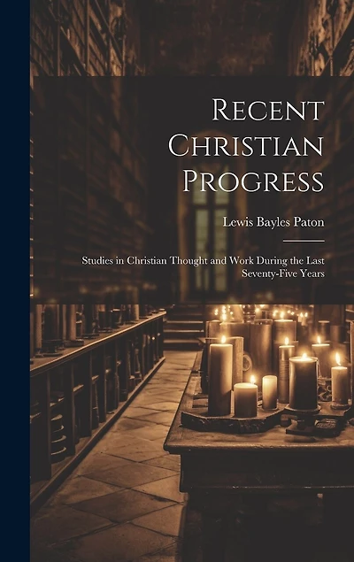 Recent Christian Progress; Studies in Christian Thought and Work During the Last Seventy-five Years