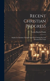 Recent Christian Progress; Studies in Christian Thought and Work During the Last Seventy-five Years