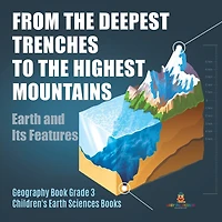 From the Deepest Trenches to Highest Mountains: Earth and Its Features Geography Book Grade 3 Children's Sciences Books