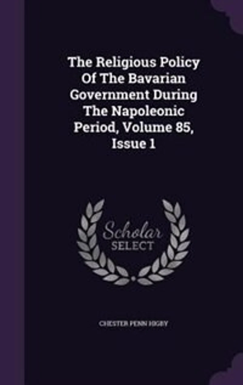 The Religious Policy Of The Bavarian Government During The Napoleonic Period, Volume 85, Issue 1