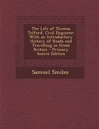 The Life of Thomas Telford, Civil Engineer: With an Introductory History of Roads and Travelling in Great Britain - Primary Source Edition