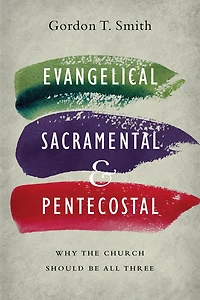 Evangelical, Sacramental, and Pentecostal: Why the Church Should Be All Three