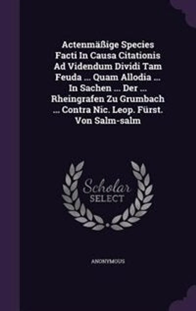 Actenmäßige Species Facti Causa Citationis Ad Videndum Dividi Tam Feuda ... Quam Allodia Sachen Der Rheingrafen Zu Grumbach Contra Nic. Leop. Fürst. Von Salm-salm