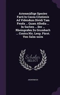 Actenmäßige Species Facti Causa Citationis Ad Videndum Dividi Tam Feuda ... Quam Allodia Sachen Der Rheingrafen Zu Grumbach Contra Nic. Leop. Fürst. Von Salm-salm
