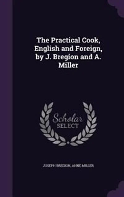 The Practical Cook, English and Foreign, by J. Bregion A. Miller