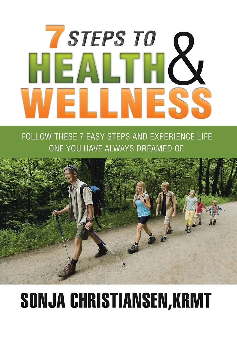 7 Steps to Health & Wellness: Follow These Easy and Experience Life - One You Have Always Dreamed Of.