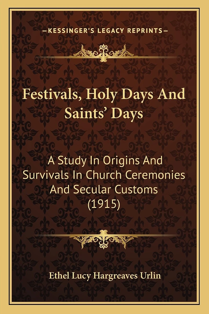 Festivals, Holy Days And Saints' Days: A Study In Origins And Survivals In Church Ceremonies And Secular Customs (1915)