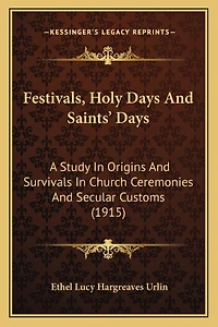 Festivals, Holy Days And Saints' Days: A Study In Origins And Survivals In Church Ceremonies And Secular Customs (1915)