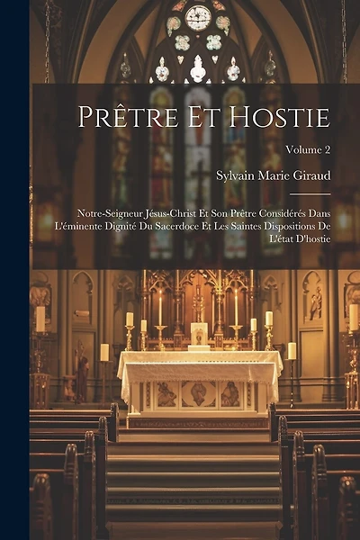 Prêtre et hostie: Notre-seigneur Jésus-Christ et son prêtre considérés dans l'éminente dignité du sacerdoce et les saintes dispositions de l'état d'hostie; Volume 2