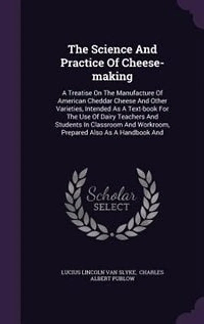 The Science And Practice Of Cheese-making: A Treatise On The Manufacture Of American Cheddar Cheese And Other Varieties
