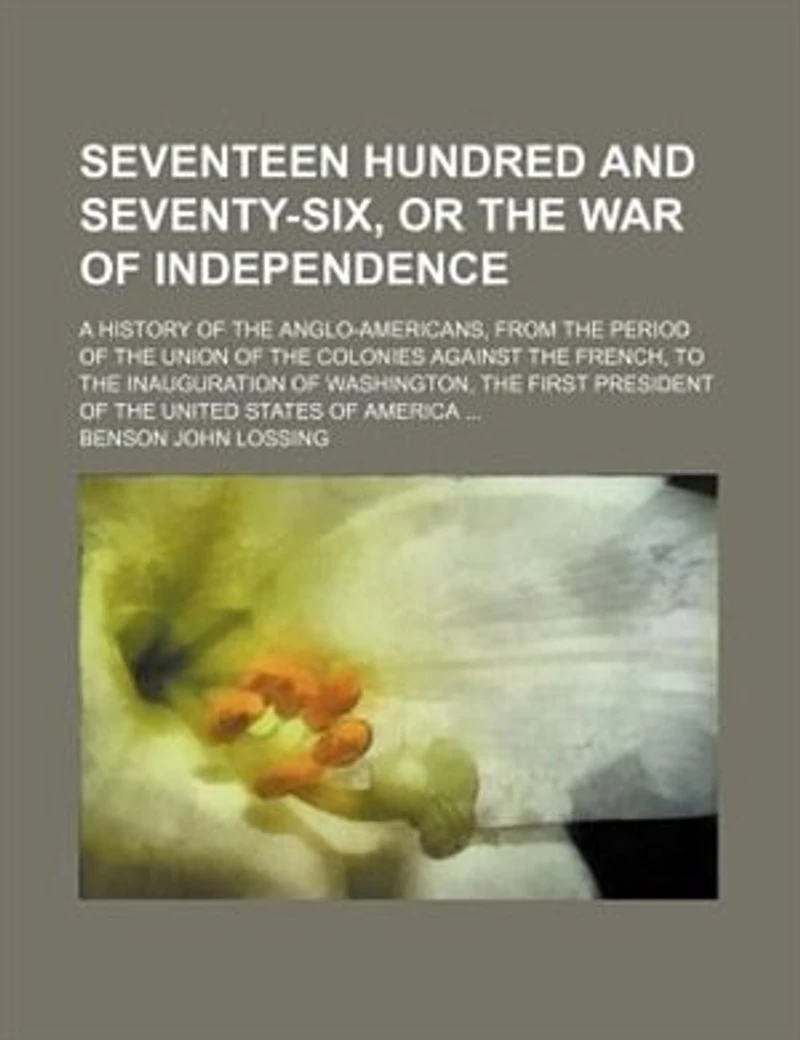 Seventeen Hundred and Seventy-Six: Or the War of Independence; A History Anglo-Americans, From Period Union C