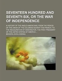 Seventeen Hundred and Seventy-Six: Or the War of Independence; A History Anglo-Americans, From Period Union C