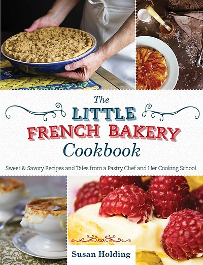 The Little French Bakery Cookbook: Sweet & Savory Recipes and Tales from a Pastry Chef Her Cooking School