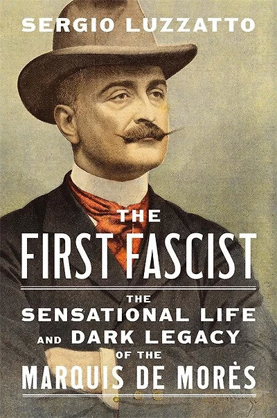 First Fascist: the Sensational Life and Dark Legacy of Marquis de Mores