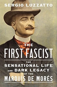 First Fascist: the Sensational Life and Dark Legacy of Marquis de Mores