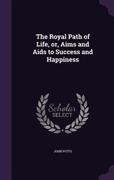 The Royal Path of Life; or, Aims and Aids to Success Happiness