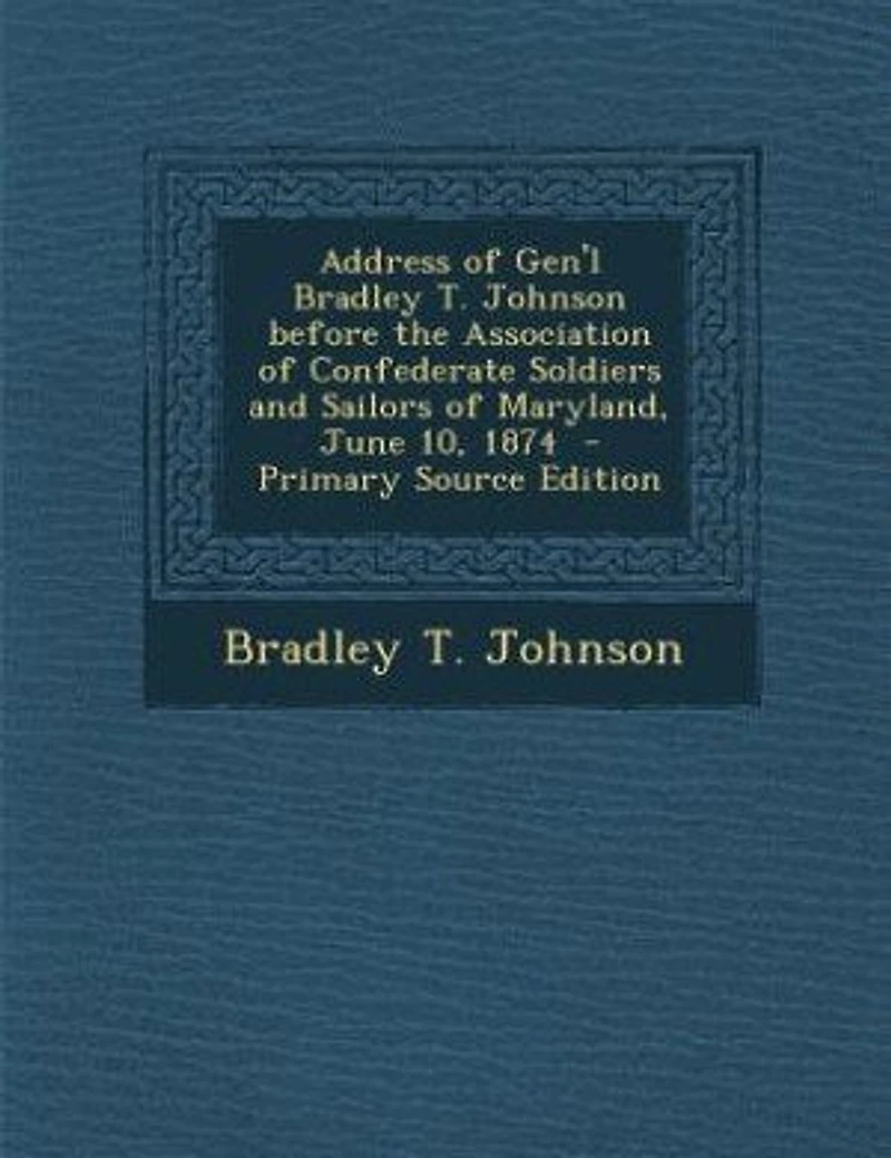 Address of Gen'l Bradley T. Johnson before the Association of Confederate Soldiers and Sailors of Maryland, June 10, 1874 - Primary Source Edition