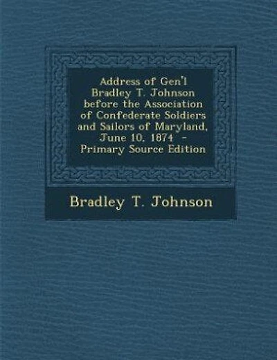 Address of Gen'l Bradley T. Johnson before the Association of Confederate Soldiers and Sailors of Maryland, June 10, 1874  - Primary Source Edition