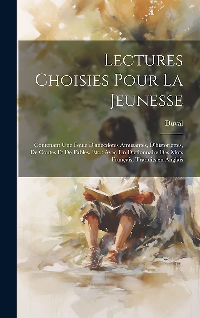 Lectures choisies pour la jeunesse: Contenant une foule d'anecdotes amusantes, d'historiettes, de contes et de fables, etc.: avec un dictionnaire des mots français, traduits en anglais