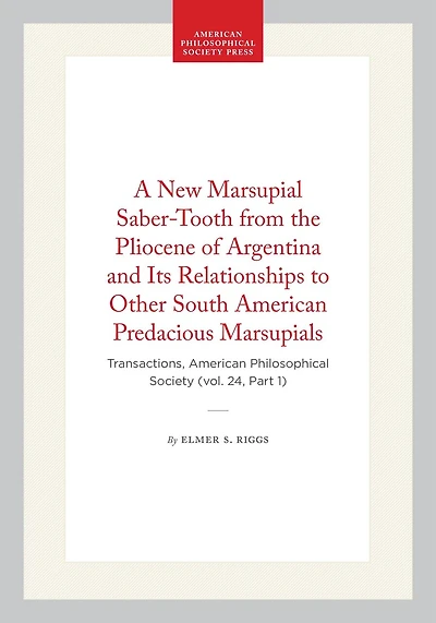 A New Marsupial Saber-Tooth from the Pliocene of Argentina and Its Relationships to Other South American Predacious Marsupials: Transactions, American Philosophical Society (vol. 24, Part 1)