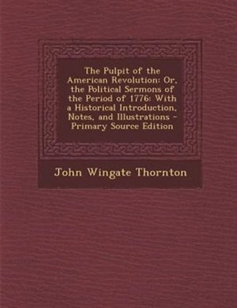 The Pulpit of the American Revolution: Or, the Political Sermons of the Period of 1776: With a Historical Introduction, Notes, and Illustr