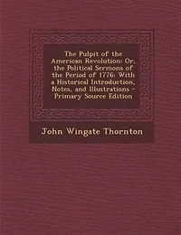 The Pulpit of the American Revolution: Or, the Political Sermons of the Period of 1776: With a Historical Introduction, Notes, and Illustr