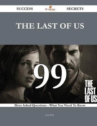 The Last of Us 99 Success Secrets - 99 Most Asked Questions On The Last of Us - What You Need To Know